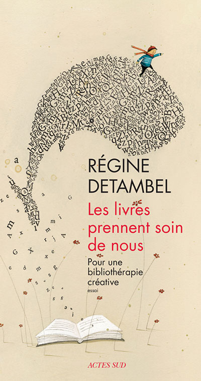Régine Detambel, Les Livres prennent soin de nous, Pour une bibliothérapie créative, Actes Sud, 2015